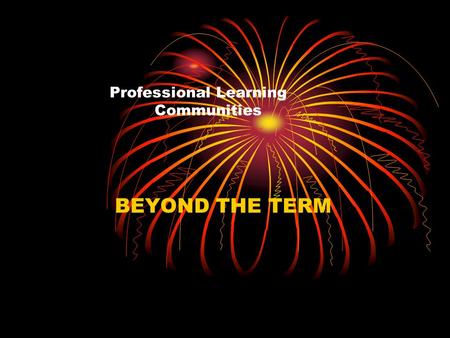 Professional Learning Communities BEYOND THE TERM.