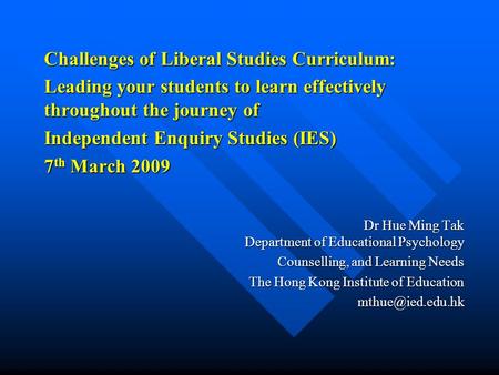 Challenges of Liberal Studies Curriculum: Leading your students to learn effectively throughout the journey of Independent Enquiry Studies (IES) 7 th March.