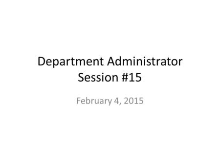 Department Administrator Session #15 February 4, 2015.