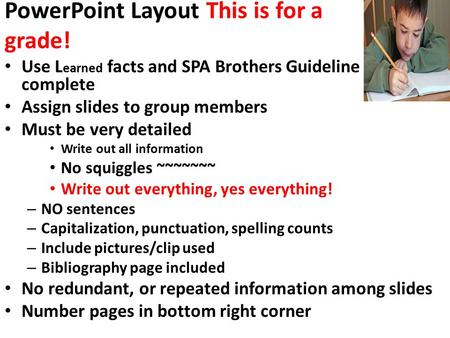 PowerPoint Layout This is for a grade! Use L earned facts and SPA Brothers Guideline sheet to complete Assign slides to group members Must be very detailed.