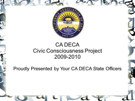 CA DECA Civic Consciousness Project 2009-2010 Proudly Presented by Your CA DECA State Officers.
