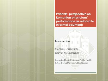 Patients’ perspective on Romanian physicians’ performance as related to informal payments Ioana A. Rus Marius I. Ungureanu Răzvan M. Chereche Center for.