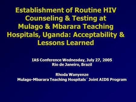 Establishment of Routine HIV Counseling & Testing at Mulago & Mbarara Teaching Hospitals, Uganda: Acceptability & Lessons Learned IAS Conference Wednesday,