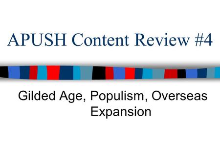 APUSH Content Review #4 Gilded Age, Populism, Overseas Expansion.