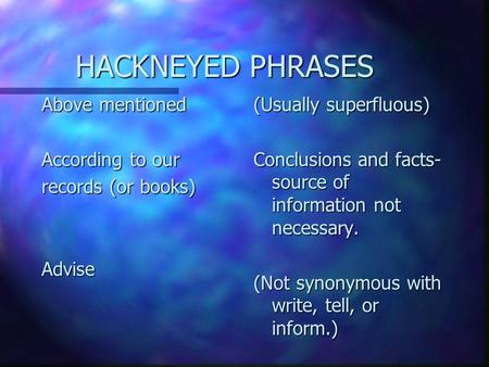 HACKNEYED PHRASES HACKNEYED PHRASES Above mentioned According to our records (or books) Advise (Usually superfluous) Conclusions and facts- source of information.