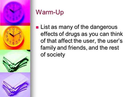 Warm-Up List as many of the dangerous effects of drugs as you can think of that affect the user, the user’s family and friends, and the rest of society.