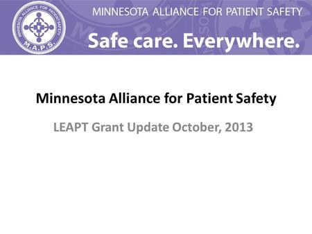 Minnesota Alliance for Patient Safety LEAPT Grant Update October, 2013.