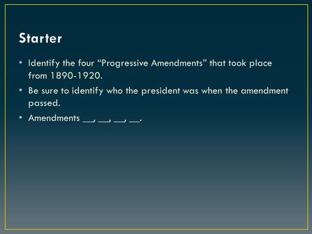 Identify the four “Progressive Amendments” that took place from 1890-1920. Be sure to identify who the president was when the amendment passed. Amendments.