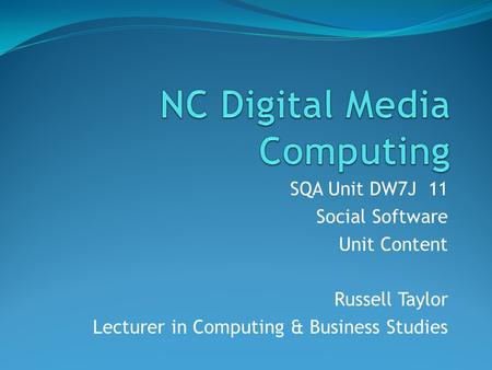 SQA Unit DW7J 11 Social Software Unit Content Russell Taylor Lecturer in Computing & Business Studies.