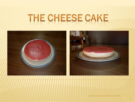 1 Marina Navarro and Marina Perez. 2 hello friends of the class, now we have to show you how to cook.... a cheese cake PREPARATION: