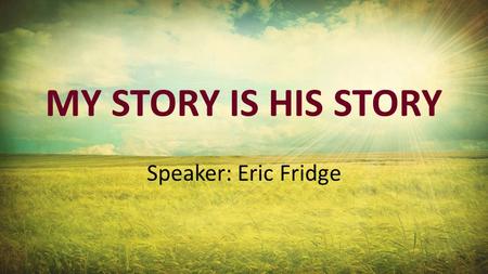 My Story Is His Story Speaker: Eric Fridge.