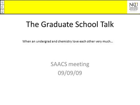 The Graduate School Talk SAACS meeting 09/09/09 When an undergrad and chemistry love each other very much…