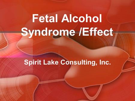 Fetal Alcohol Syndrome /Effect Spirit Lake Consulting, Inc.