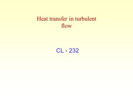Heat transfer in turbulent flow CL - 232. Aim To determine the overall heat transfer coefficient & the individual film transfer coefficient and verify.