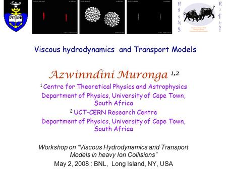 Viscous hydrodynamics and Transport Models Azwinndini Muronga 1,2 1 Centre for Theoretical Physics and Astrophysics Department of Physics, University of.