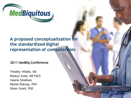 ® A proposed conceptualization for the standardized digital representation of competencies 2011 MedBiq Conference Timothy Willett, MD Rosalyn Scott, MD.