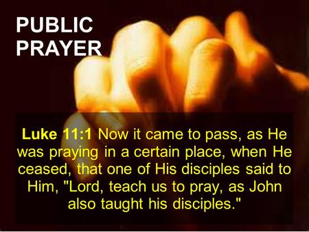 PUBLIC PRAYER Luke 11:1 Now it came to pass, as He was praying in a certain place, when He ceased, that one of His disciples said to Him, Lord, teach.