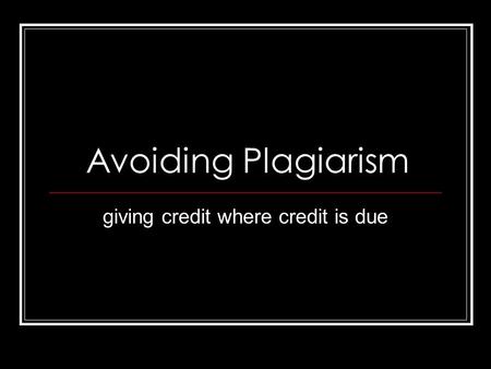 Avoiding Plagiarism giving credit where credit is due.