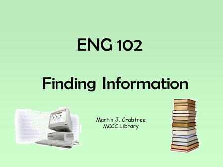 ENG 102 Finding Information Martin J. Crabtree MCCC Library.