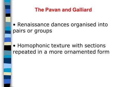The Pavan and Galliard Renaissance dances organised into pairs or groups Homophonic texture with sections repeated in a more ornamented form.