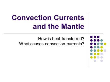 Convection Currents and the Mantle How is heat transferred? What causes convection currents?