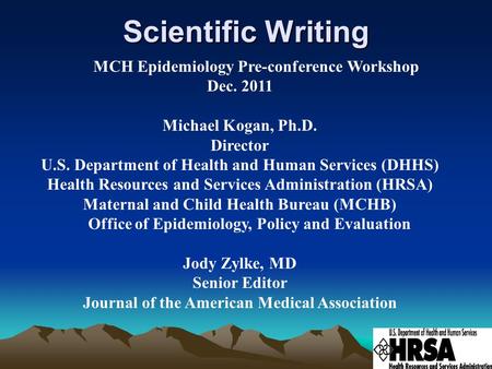 Scientific Writing MCH Epidemiology Pre-conference Workshop Dec. 2011 Michael Kogan, Ph.D. Director U.S. Department of Health and Human Services (DHHS)