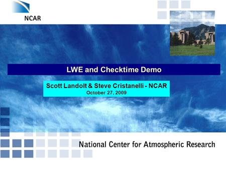 LWE and Checktime Demo Scott Landolt & Steve Cristanelli - NCAR October 27, 2009.