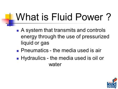 A system that transmits and controls energy through the use of pressurized liquid or gas Pneumatics - the media used is air Hydraulics - the media used.