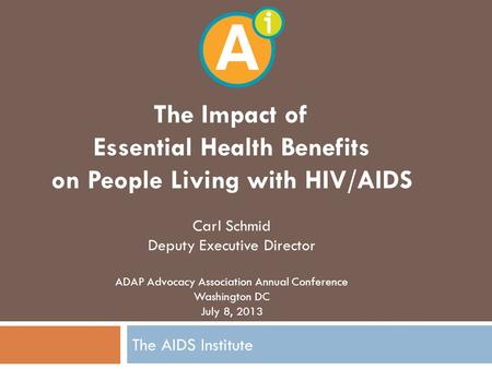 The AIDS Institute The Impact of Essential Health Benefits on People Living with HIV/AIDS Carl Schmid Deputy Executive Director ADAP Advocacy Association.