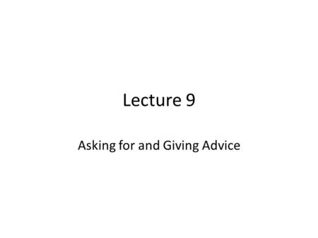 Lecture 9 Asking for and Giving Advice. Review of Lecture 8 In lecture 8, we learnt how to – Evaluate classroom instructions – Give clear classroom instructions.