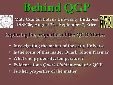 Behind QGP Investigating the matter of the early Universe Investigating the matter of the early Universe Is the form of this matter Quark Gluon Plasma?