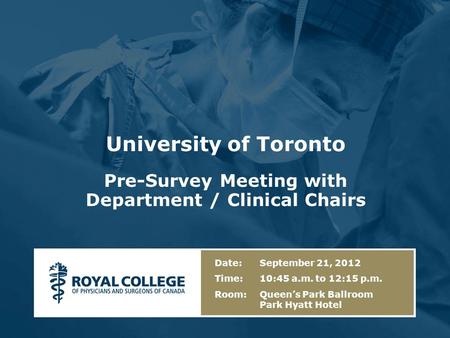 University of Toronto Pre-Survey Meeting with Department / Clinical Chairs Date: September 21, 2012 Time: 10:45 a.m. to 12:15 p.m. Room: Queen’s Park Ballroom.