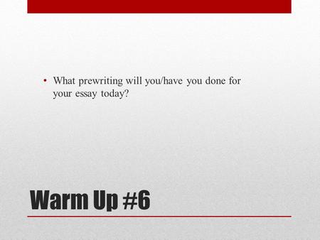 Warm Up #6 What prewriting will you/have you done for your essay today?