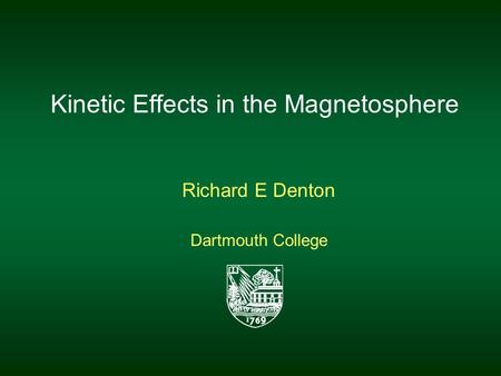 Kinetic Effects in the Magnetosphere Richard E Denton Dartmouth College.
