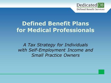 A Tax Strategy for Individuals with Self-Employment Income and Small Practice Owners Defined Benefit Plans for Medical Professionals.