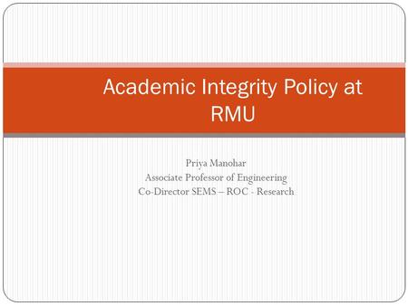 Priya Manohar Associate Professor of Engineering Co-Director SEMS – ROC - Research Academic Integrity Policy at RMU.