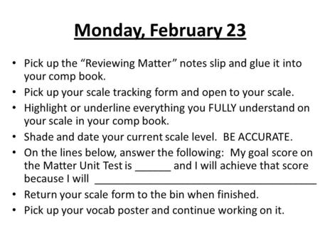 Monday, February 23 Pick up the “Reviewing Matter” notes slip and glue it into your comp book. Pick up your scale tracking form and open to your scale.