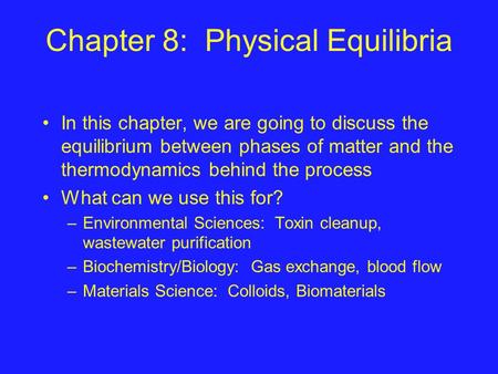 Chapter 8: Physical Equilibria In this chapter, we are going to discuss the equilibrium between phases of matter and the thermodynamics behind the process.