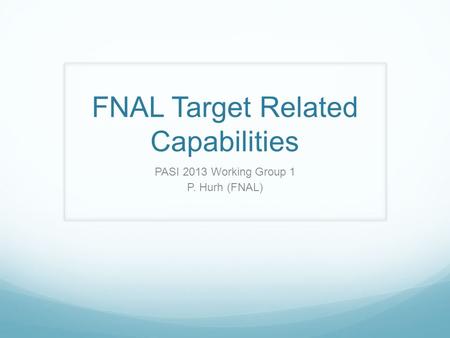 FNAL Target Related Capabilities PASI 2013 Working Group 1 P. Hurh (FNAL)