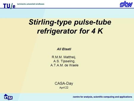 Stirling-type pulse-tube refrigerator for 4 K Ali Etaati R.M.M. Mattheij, A.S. Tijsseling, A.T.A.M. de Waele CASA-Day April 22.