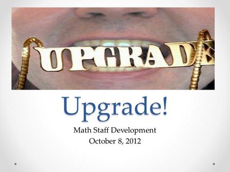 Upgrade! Math Staff Development October 8, 2012. A New Trend Line in Student Achievement “I guarantee that we will see mathematics scores fall sharply…This.