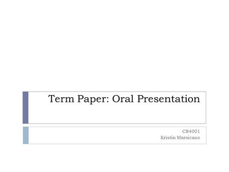 Term Paper: Oral Presentation CS4001 Kristin Marsicano.