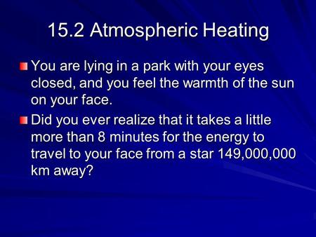 15.2 Atmospheric Heating You are lying in a park with your eyes closed, and you feel the warmth of the sun on your face. Did you ever realize that it takes.