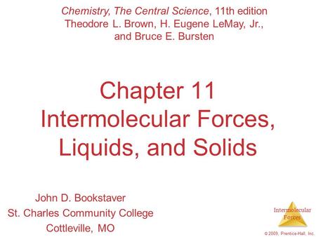 Intermolecular Forces © 2009, Prentice-Hall, Inc. Chapter 11 Intermolecular Forces, Liquids, and Solids John D. Bookstaver St. Charles Community College.