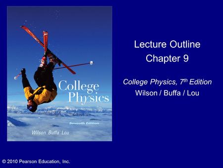 Lecture Outline Chapter 9 College Physics, 7 th Edition Wilson / Buffa / Lou © 2010 Pearson Education, Inc.