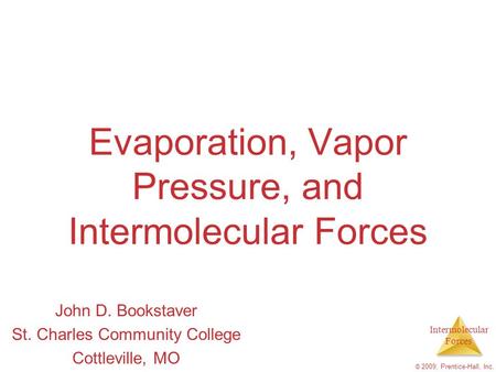 Intermolecular Forces © 2009, Prentice-Hall, Inc. Evaporation, Vapor Pressure, and Intermolecular Forces John D. Bookstaver St. Charles Community College.