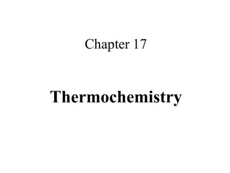 Chapter 17 Thermochemistry. Thermochemistry: Study of energy changes that occur during chemical reactions and changes in state Section 17.1: The flow.