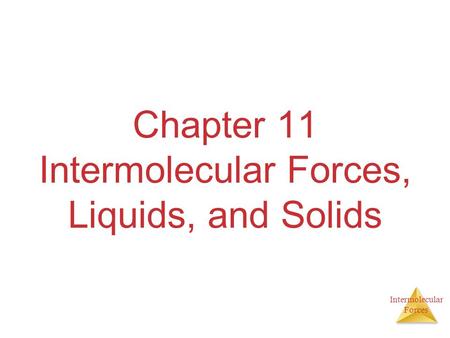 Intermolecular Forces Chapter 11 Intermolecular Forces, Liquids, and Solids.