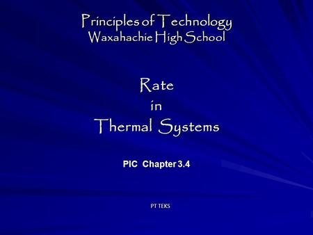 Principles of Technology Waxahachie High School Ratein Thermal Systems PIC Chapter 3.4 Ratein Thermal Systems PIC Chapter 3.4 PT TEKS.