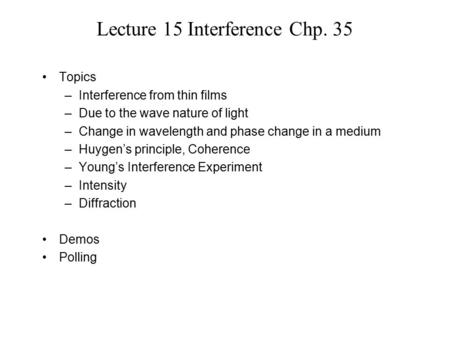 Lecture 15 Interference Chp. 35 Topics –Interference from thin films –Due to the wave nature of light –Change in wavelength and phase change in a medium.